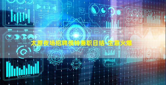 太原夜场招聘模特兼职日结-生意火爆