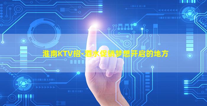 淮南KTV招-酒水促销梦想开启的地方